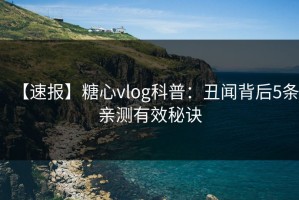 【速报】糖心vlog科普：丑闻背后5条亲测有效秘诀