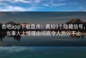 杏吧app下载盘点：真相9个隐藏信号，当事人上榜理由彻底令人热议不止