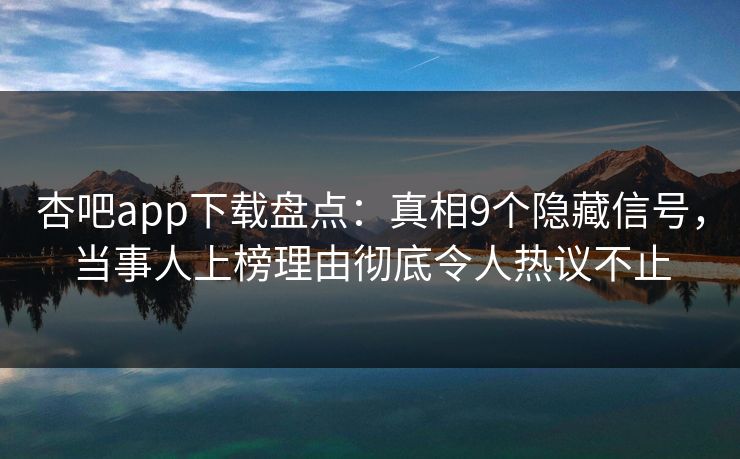 杏吧app下载盘点：真相9个隐藏信号，当事人上榜理由彻底令人热议不止