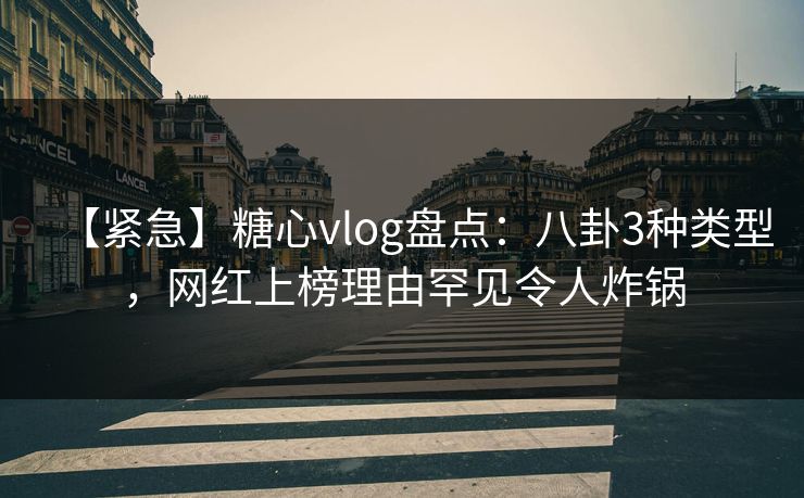 【紧急】糖心vlog盘点:八卦3种类型,网红上榜理由罕见令人炸锅 【紧急】糖心vlog盘点:八卦3种类型,网红上榜理由罕见令人炸锅