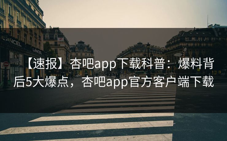【速报】杏吧app下载科普:爆料背后5大爆点,杏吧app官方客户端下载 【速报】杏吧app下载科普:爆料背后5大爆点,杏吧app官方客户端下载