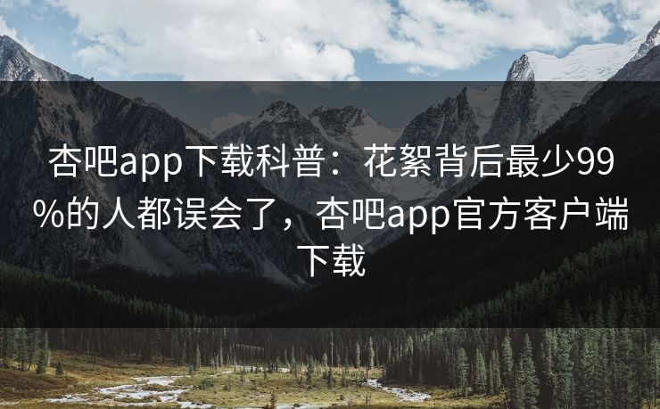 杏吧app下载科普：花絮背后最少99%的人都误会了，杏吧app官方客户端下载