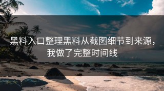 黑料入口整理黑料从截图细节到来源，我做了完整时间线
