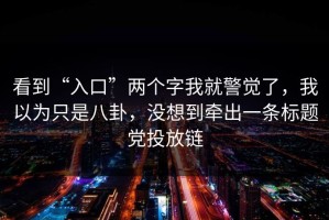 看到“入口”两个字我就警觉了，我以为只是八卦，没想到牵出一条标题党投放链