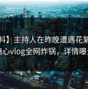 【爆料】主持人在昨晚遭遇花絮 脸红，糖心vlog全网炸锅，详情曝光