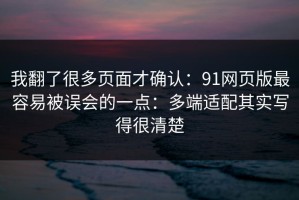 我翻了很多页面才确认：91网页版最容易被误会的一点：多端适配其实写得很清楚