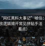 别被“网红黑料大事记”唬住：关键词投放逻辑揭开常见拼贴手法（别急着点）