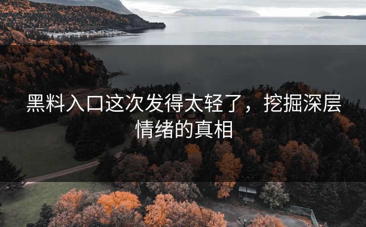 黑料入口这次发得太轻了，挖掘深层情绪的真相