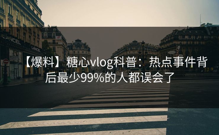 【爆料】糖心vlog科普:热点事件背后最少99%的人都误会了 【爆料】糖心vlog科普:热点事件背后最少99%的人都误会了